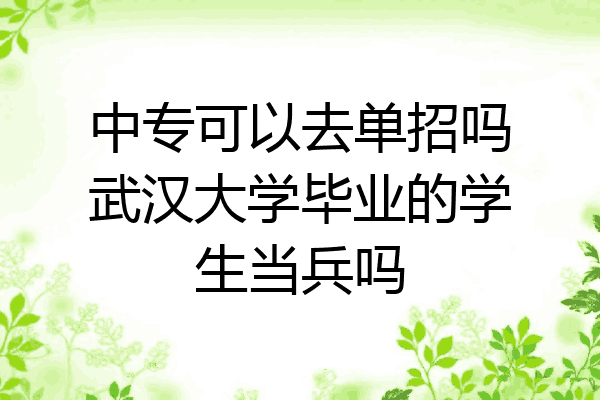 中专可以去单招吗武汉大学毕业的学生当兵吗