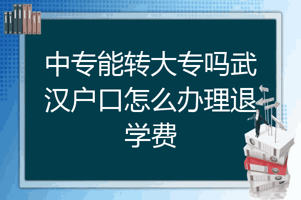 中专能转大专吗武汉户口怎么办理退学费