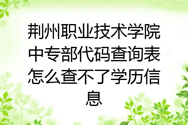 荆州职业技术学院中专部代码查询表怎么查不了学历信息