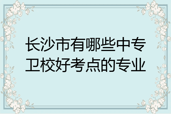 长沙市有哪些中专卫校好考点的专业