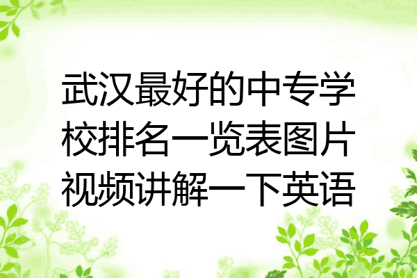 武汉最好的中专学校排名一览表图片视频讲解一下英语