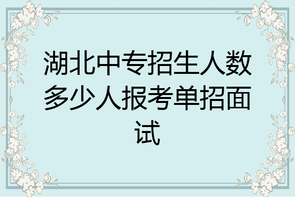 湖北中专招生人数多少人报考单招面试