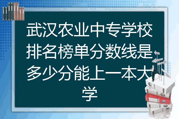 武汉农业中专学校排名榜单分数线是多少分能上一本大学