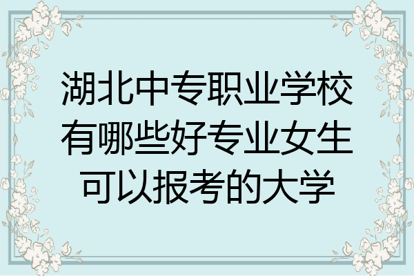 湖北中专职业学校有哪些好专业女生可以报考的大学