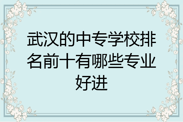 武汉的中专学校排名前十有哪些专业好进