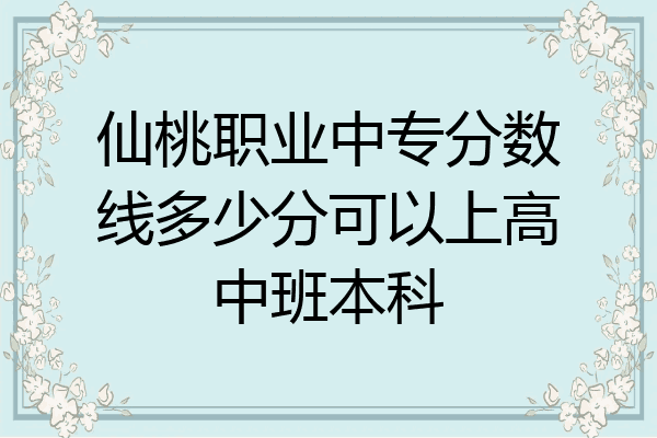 仙桃职业中专分数线多少分可以上高中班本科