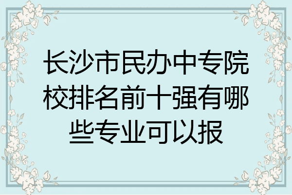 长沙市民办中专院校排名前十强有哪些专业可以报
