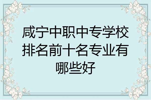 咸宁中职中专学校排名前十名专业有哪些好