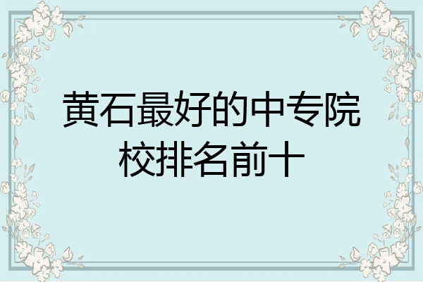 黄石最好的中专院校排名前十