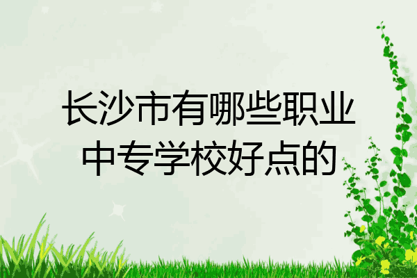 长沙市有哪些职业中专学校好点的