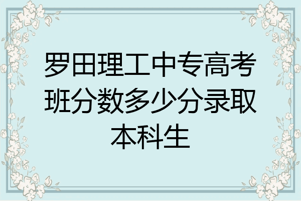 罗田理工中专高考班分数多少分录取本科生