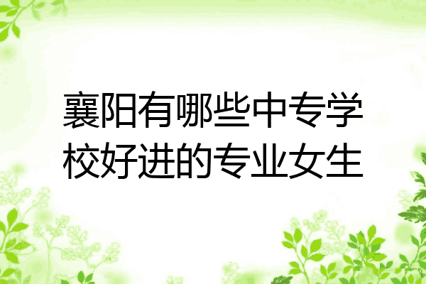 襄阳有哪些中专学校好进的专业女生