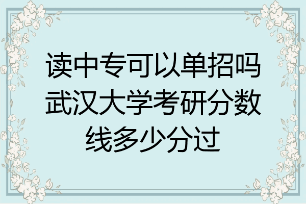 读中专可以单招吗武汉大学考研分数线多少分过