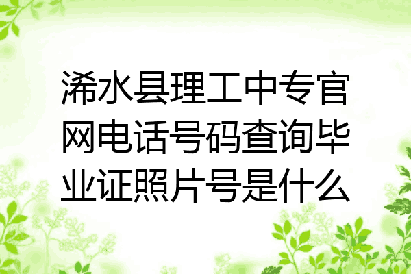 浠水县理工中专官网电话号码查询毕业证照片号是什么