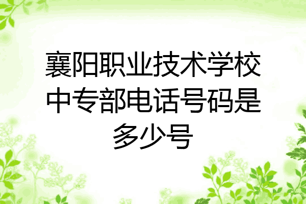 襄阳职业技术学校中专部电话号码是多少号