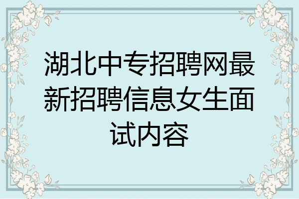 湖北中专招聘网最新招聘信息女生面试内容