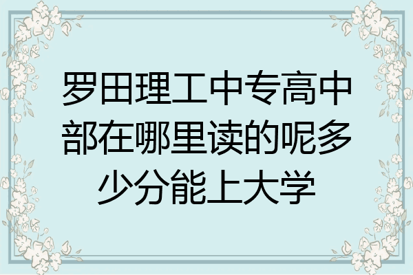 罗田理工中专高中部在哪里读的呢多少分能上大学