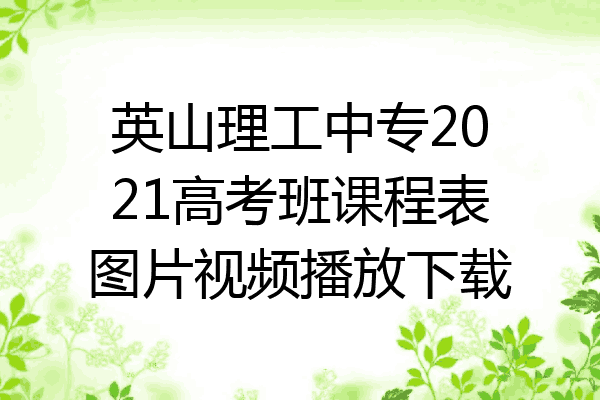 英山理工中专2021高考班课程表图片视频播放下载