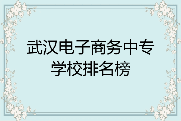 武汉电子商务中专学校排名榜