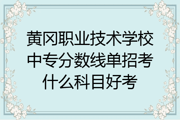 黄冈职业技术学校中专分数线单招考什么科目好考