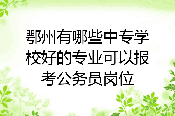 鄂州有哪些中专学校好的专业可以报考公务员岗位