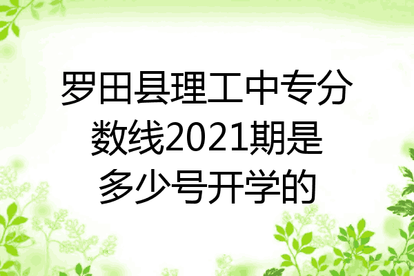 罗田县理工中专分数线2021期是多少号开学的