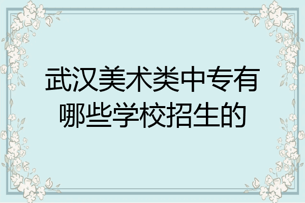 武汉美术类中专有哪些学校招生的