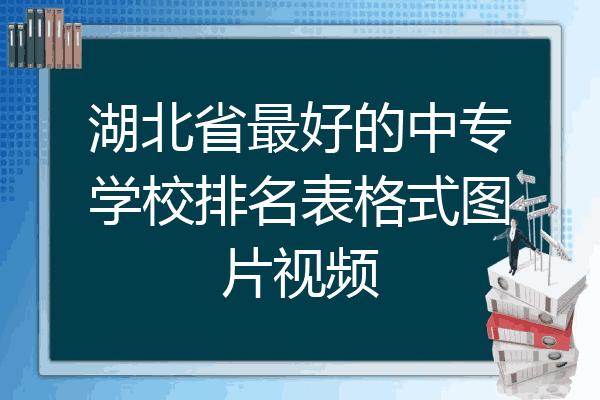 湖北省最好的中专学校排名表格式图片视频