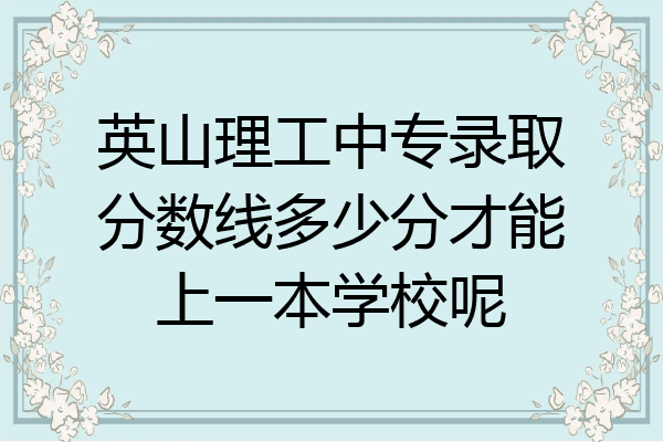 英山理工中专录取分数线多少分才能上一本学校呢
