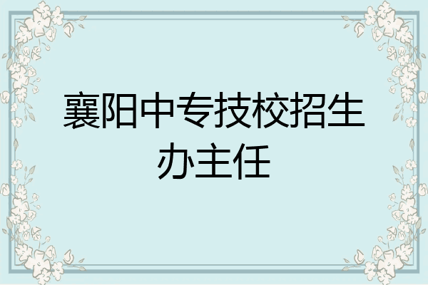 襄阳中专技校招生办主任
