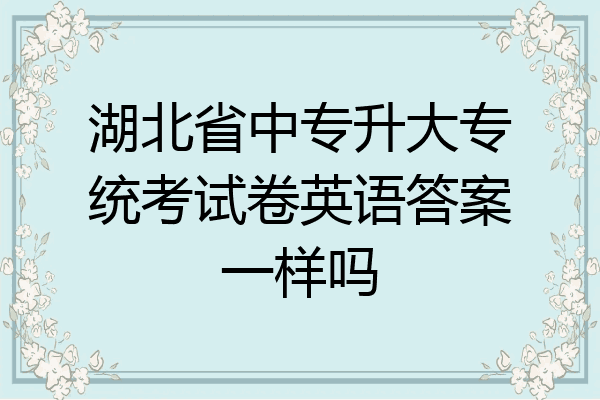 湖北省中专升大专统考试卷英语答案一样吗
