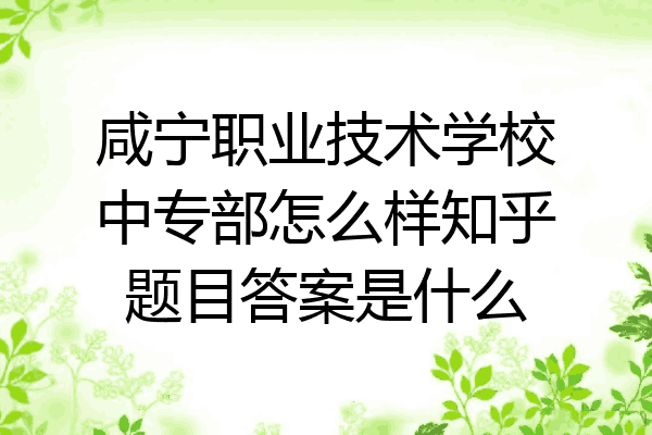 咸宁职业技术学校中专部怎么样知乎题目答案是什么