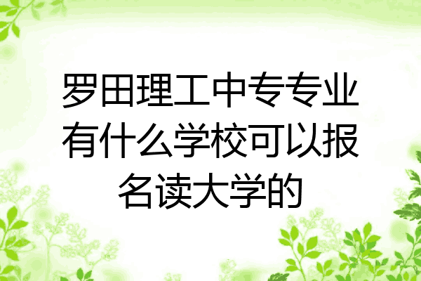 罗田理工中专专业有什么学校可以报名读大学的