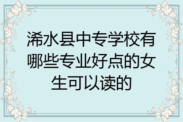浠水县中专学校有哪些专业好点的女生可以读的