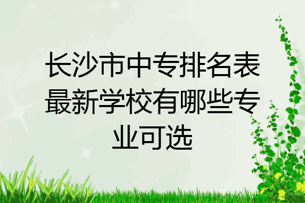长沙市中专排名表最新学校有哪些专业可选