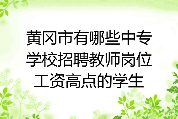 黄冈市有哪些中专学校招聘教师岗位工资高点的学生