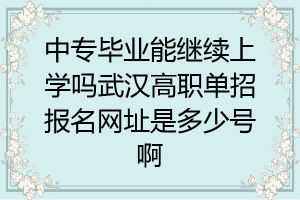 中专毕业能继续上学吗武汉高职单招报名网址是多少号啊