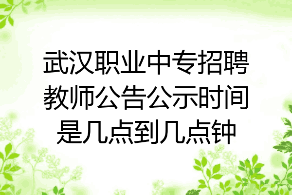 武汉职业中专招聘教师公告公示时间是几点到几点钟