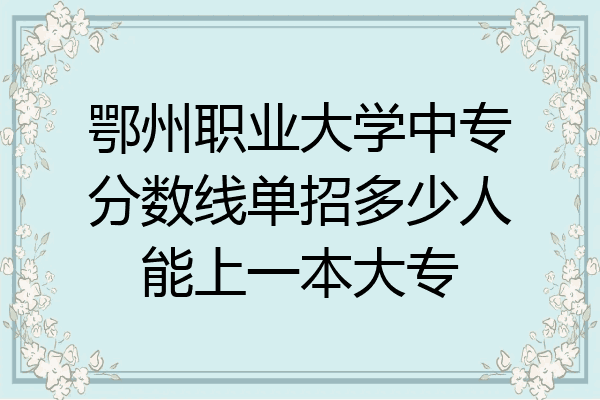 鄂州职业大学中专分数线单招多少人能上一本大专