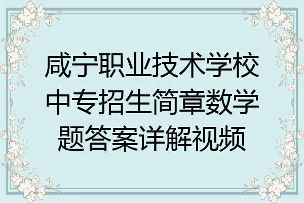 咸宁职业技术学校中专招生简章数学题答案详解视频