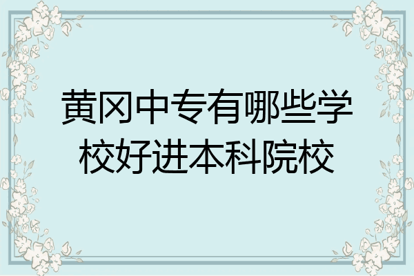 黄冈中专有哪些学校好进本科院校