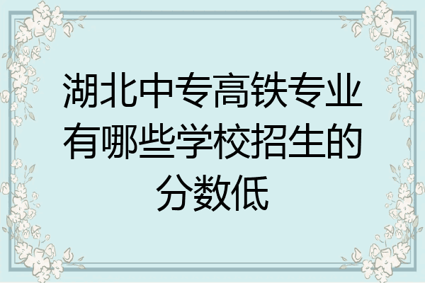 湖北中专高铁专业有哪些学校招生的分数低