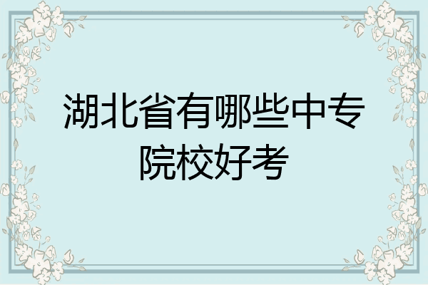 湖北省有哪些中专院校好考