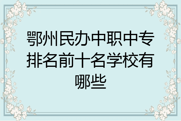 鄂州民办中职中专排名前十名学校有哪些