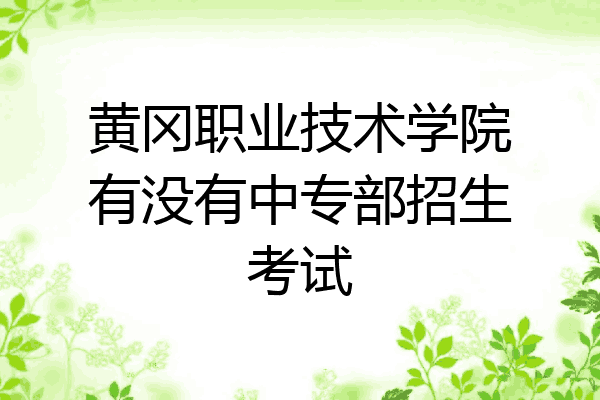 黄冈职业技术学院有没有中专部招生考试