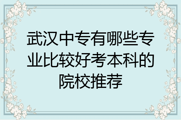 武汉中专有哪些专业比较好考本科的院校推荐