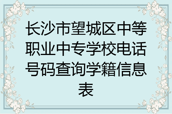 长沙市望城区中等职业中专学校电话号码查询学籍信息表