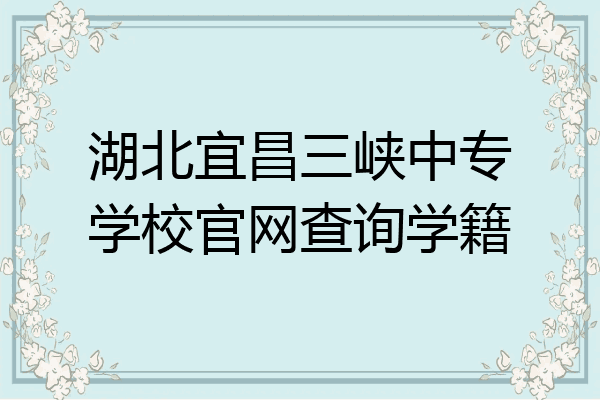 湖北宜昌三峡中专学校官网查询学籍