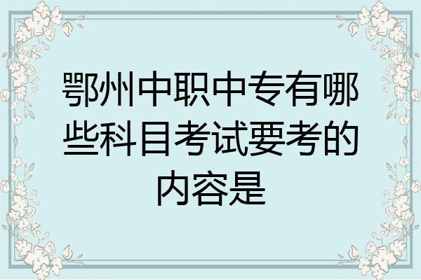 鄂州中职中专有哪些科目考试要考的内容是