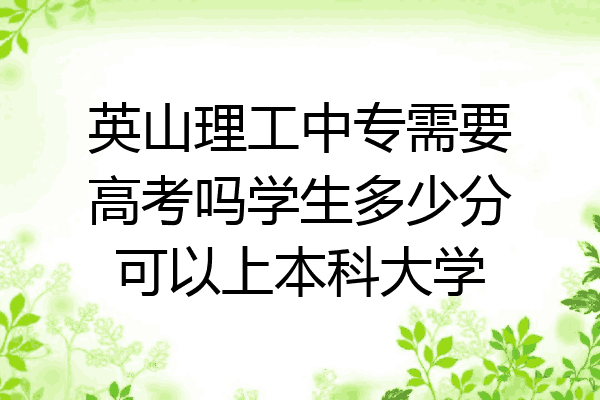 英山理工中专需要高考吗学生多少分可以上本科大学